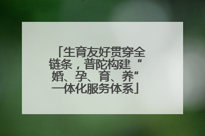 生育友好贯穿全链条，普陀构建“婚、孕、育、养”一体化服务体系