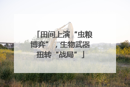 田间上演“虫粮博弈”，生物武器扭转“战局”