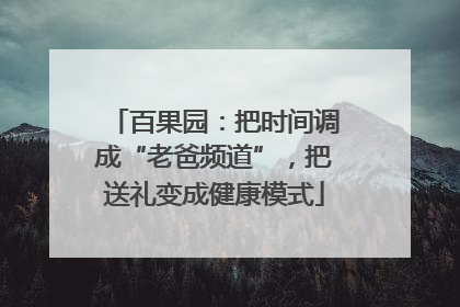 百果园：把时间调成“老爸频道”，把送礼变成健康模式