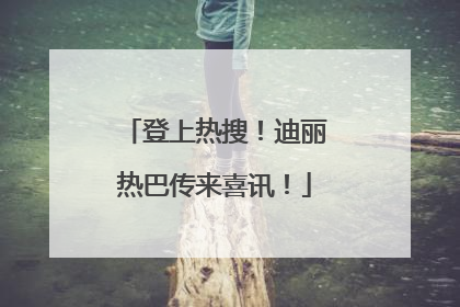 登上热搜！迪丽热巴传来喜讯！