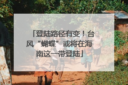 登陆路径有变！台风“蝴蝶”或将在海南这一带登陆