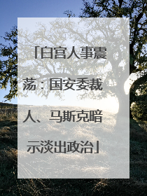 白宫人事震荡：国安委裁人、马斯克暗示淡出政治