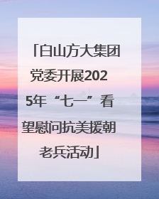 白山方大集团党委开展2025年“七一”看望慰问抗美援朝老兵活动