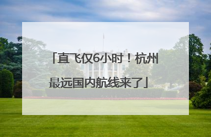 直飞仅6小时！杭州最远国内航线来了