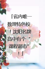省内唯一数理特色校！沈阳名牌高中有个“课程超市”！
