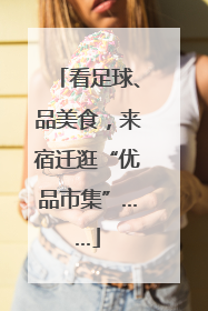 看足球、品美食，来宿迁逛“优品市集”……