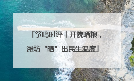 筝鸣时评丨开院晒粮，潍坊“晒”出民生温度