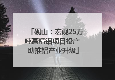 砚山：宏砚25万吨高精铝项目投产 助推铝产业升级