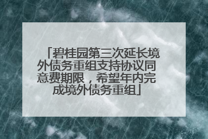 碧桂园第三次延长境外债务重组支持协议同意费期限，希望年内完成境外债务重组