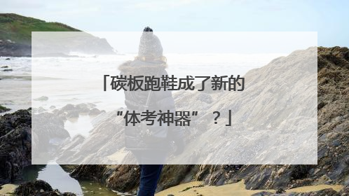碳板跑鞋成了新的“体考神器”？