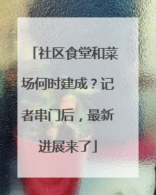 社区食堂和菜场何时建成？记者串门后，最新进展来了