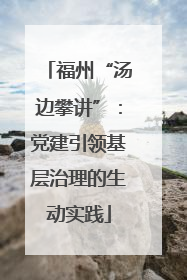 福州“汤边攀讲”：党建引领基层治理的生动实践
