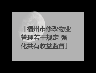 福州市修改物业管理若干规定 强化共有收益监督