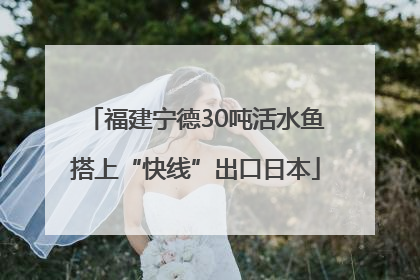 福建宁德30吨活水鱼搭上“快线”出口日本