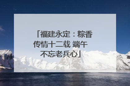福建永定：粽香传情十二载 端午不忘老兵心