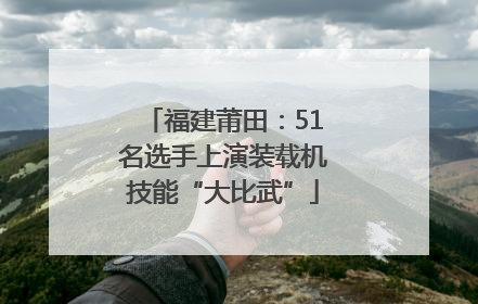 福建莆田：51名选手上演装载机技能“大比武”