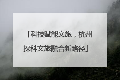 科技赋能文旅，杭州探科文旅融合新路径