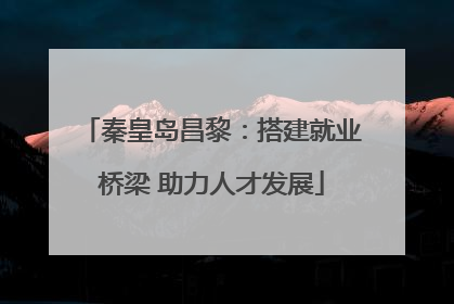 秦皇岛昌黎：搭建就业桥梁 助力人才发展