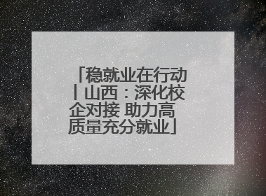 稳就业在行动丨山西：深化校企对接 助力高质量充分就业