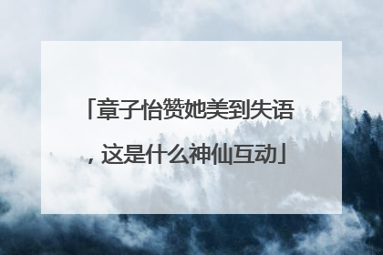 章子怡赞她美到失语，这是什么神仙互动
