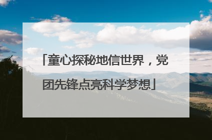 童心探秘地信世界，党团先锋点亮科学梦想