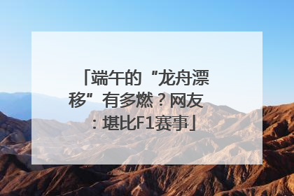 端午的“龙舟漂移”有多燃？网友：堪比F1赛事