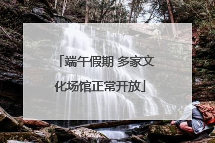 端午假期 多家文化场馆正常开放