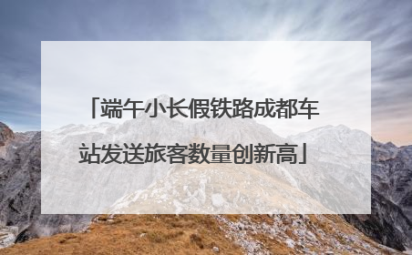 端午小长假铁路成都车站发送旅客数量创新高