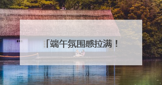 端午氛围感拉满！赛龙舟、粽子、香包都有了新花样