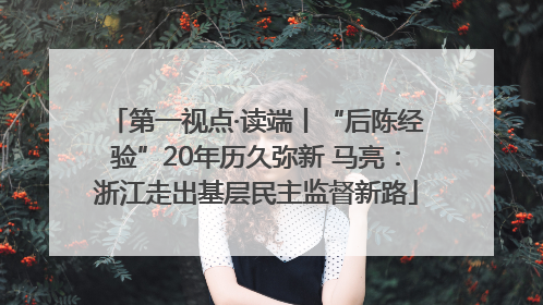 第一视点·读端丨“后陈经验”20年历久弥新 马亮：浙江走出基层民主监督新路