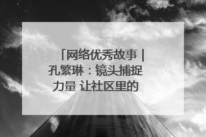 网络优秀故事｜孔繁琳：镜头捕捉力量 让社区里的温暖“被看见”