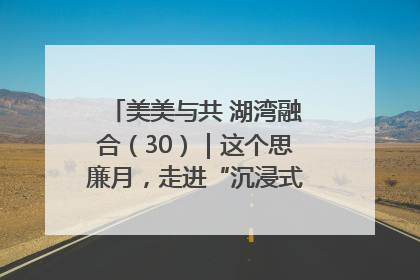 美美与共 湖湾融合（30）｜这个思廉月，走进“沉浸式”清风课堂