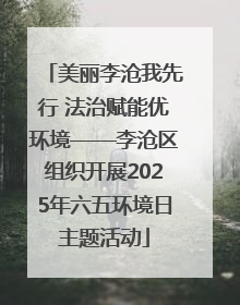 美丽李沧我先行 法治赋能优环境——李沧区组织开展2025年六五环境日主题活动