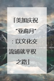 美加庆祝“亚裔月”：以文化交流铺就平权之路