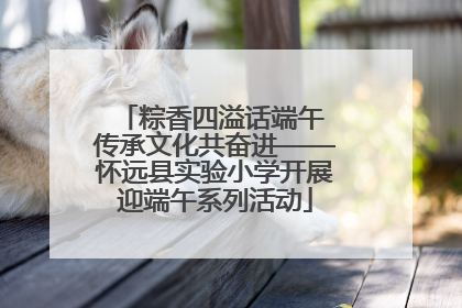 粽香四溢话端午 传承文化共奋进——怀远县实验小学开展迎端午系列活动