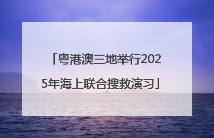粤港澳三地举行2025年海上联合搜救演习