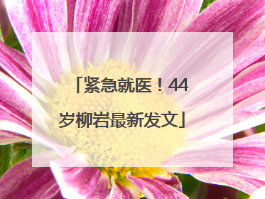 紧急就医！44岁柳岩最新发文
