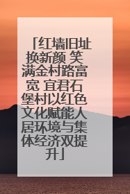 红墙旧址换新颜 笑满金村路富宽 宜君石堡村以红色文化赋能人居环境与集体经济双提升
