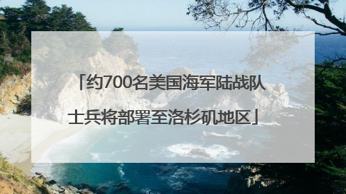 约700名美国海军陆战队士兵将部署至洛杉矶地区