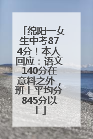 绵阳一女生中考874分！本人回应：语文140分在意料之外，班上平均分845分以上