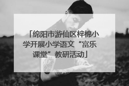 绵阳市游仙区梓棉小学开展小学语文“富乐课堂”教研活动