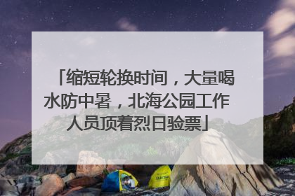 缩短轮换时间，大量喝水防中暑，北海公园工作人员顶着烈日验票