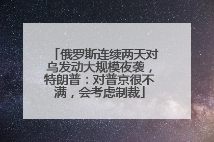 俄罗斯连续两天对乌发动大规模夜袭，特朗普：对普京很不满，会考虑制裁