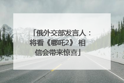 俄外交部发言人：将看《哪吒2》 相信会带来惊喜