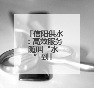 信阳供水：高效服务 随叫“水”到