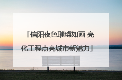 信阳夜色璀璨如画 亮化工程点亮城市新魅力
