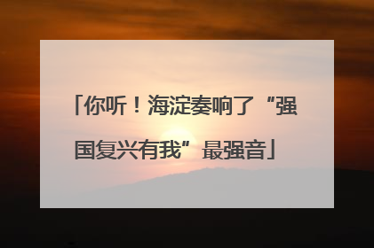 你听！海淀奏响了“强国复兴有我”最强音