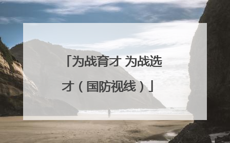 为战育才 为战选才（国防视线）