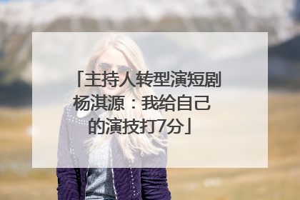 主持人转型演短剧 杨淇源：我给自己的演技打7分