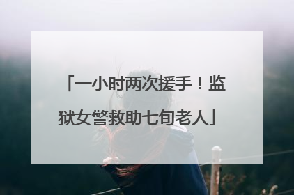 一小时两次援手！监狱女警救助七旬老人